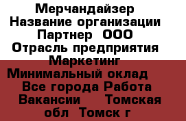 Мерчандайзер › Название организации ­ Партнер, ООО › Отрасль предприятия ­ Маркетинг › Минимальный оклад ­ 1 - Все города Работа » Вакансии   . Томская обл.,Томск г.